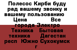 Полесос Кирби буду рад вашему звонку и вашему пользованию. › Цена ­ 45 000 - Все города Электро-Техника » Бытовая техника   . Дагестан респ.,Южно-Сухокумск г.